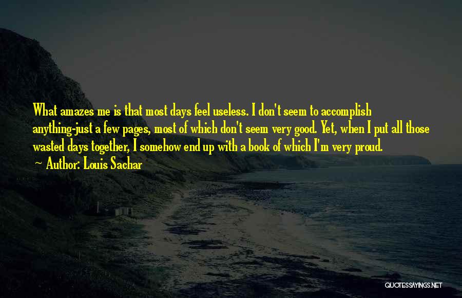 Louis Sachar Quotes: What Amazes Me Is That Most Days Feel Useless. I Don't Seem To Accomplish Anything-just A Few Pages, Most Of