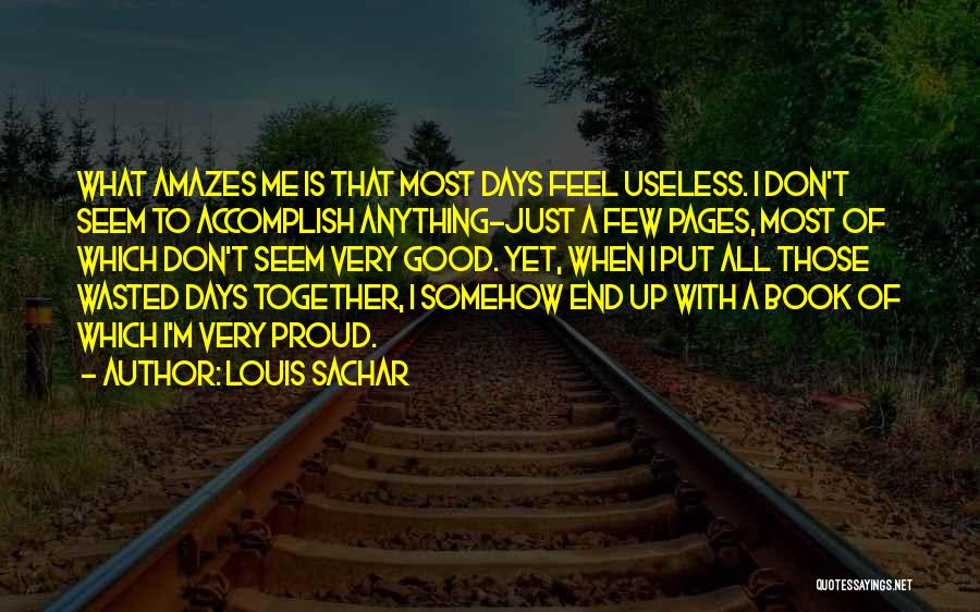 Louis Sachar Quotes: What Amazes Me Is That Most Days Feel Useless. I Don't Seem To Accomplish Anything-just A Few Pages, Most Of