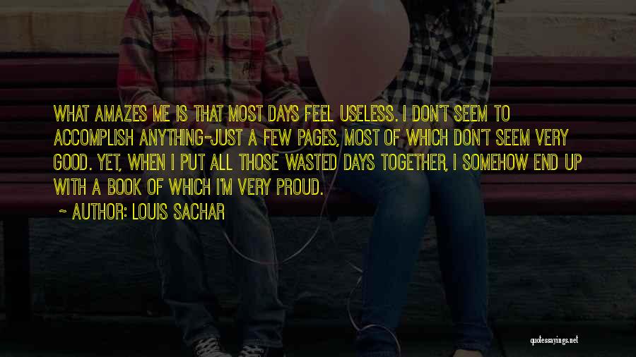 Louis Sachar Quotes: What Amazes Me Is That Most Days Feel Useless. I Don't Seem To Accomplish Anything-just A Few Pages, Most Of