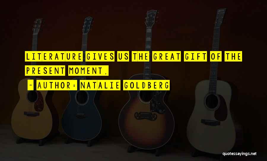 Natalie Goldberg Quotes: Literature Gives Us The Great Gift Of The Present Moment.