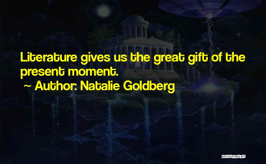 Natalie Goldberg Quotes: Literature Gives Us The Great Gift Of The Present Moment.