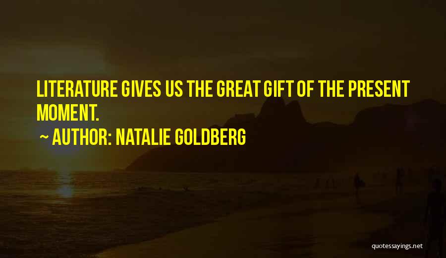 Natalie Goldberg Quotes: Literature Gives Us The Great Gift Of The Present Moment.