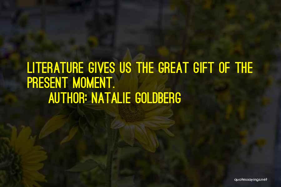 Natalie Goldberg Quotes: Literature Gives Us The Great Gift Of The Present Moment.