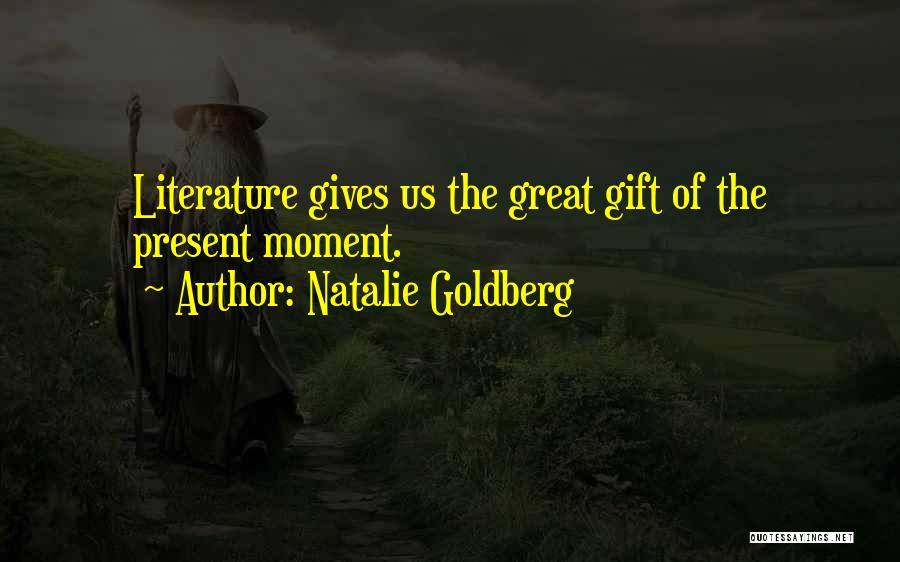 Natalie Goldberg Quotes: Literature Gives Us The Great Gift Of The Present Moment.