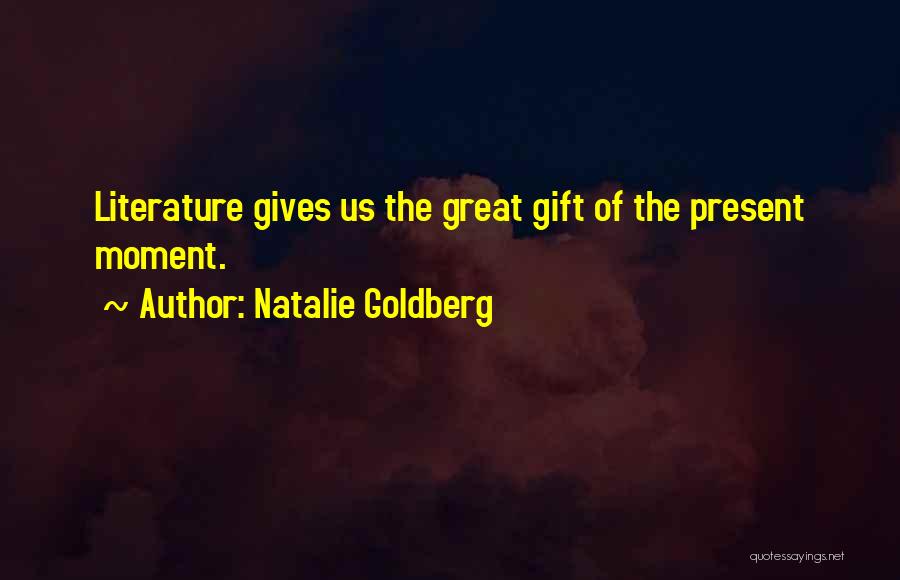 Natalie Goldberg Quotes: Literature Gives Us The Great Gift Of The Present Moment.