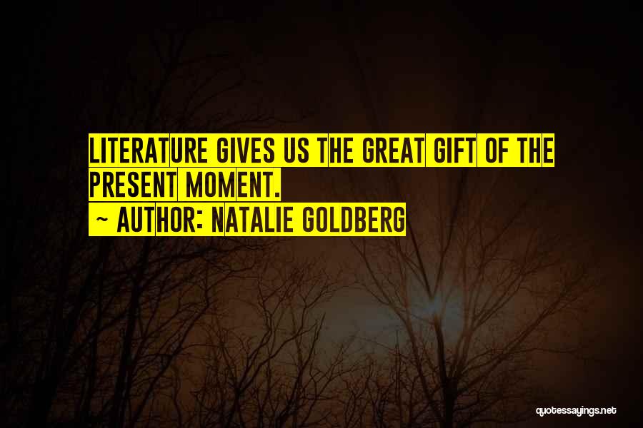 Natalie Goldberg Quotes: Literature Gives Us The Great Gift Of The Present Moment.