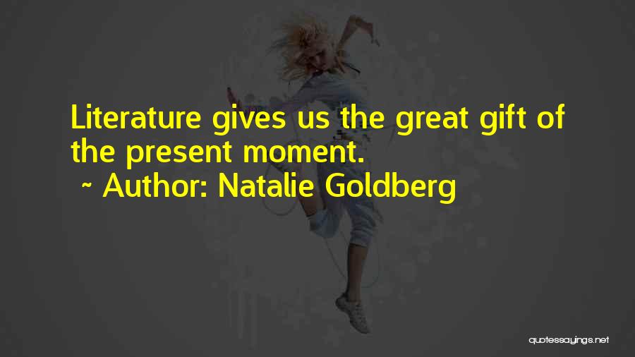 Natalie Goldberg Quotes: Literature Gives Us The Great Gift Of The Present Moment.