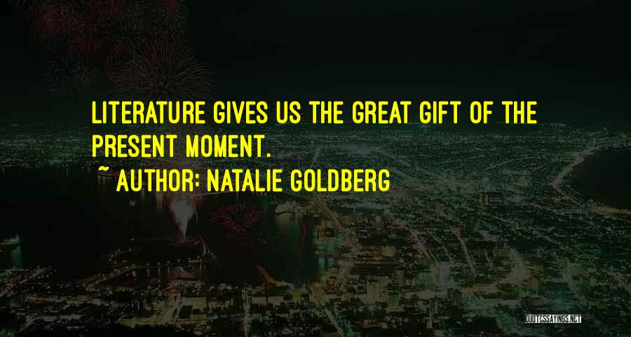 Natalie Goldberg Quotes: Literature Gives Us The Great Gift Of The Present Moment.