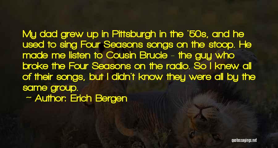 Erich Bergen Quotes: My Dad Grew Up In Pittsburgh In The '50s, And He Used To Sing Four Seasons Songs On The Stoop.