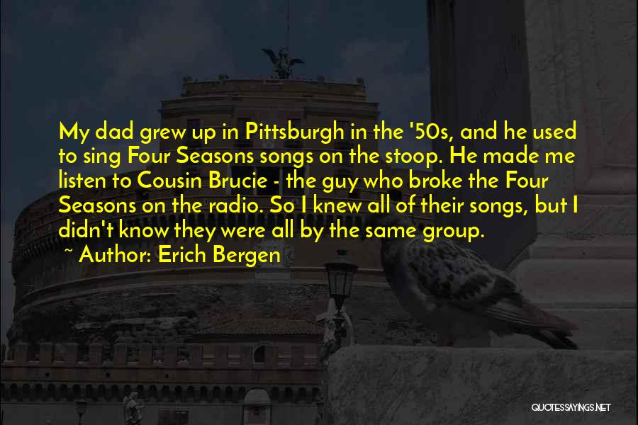 Erich Bergen Quotes: My Dad Grew Up In Pittsburgh In The '50s, And He Used To Sing Four Seasons Songs On The Stoop.