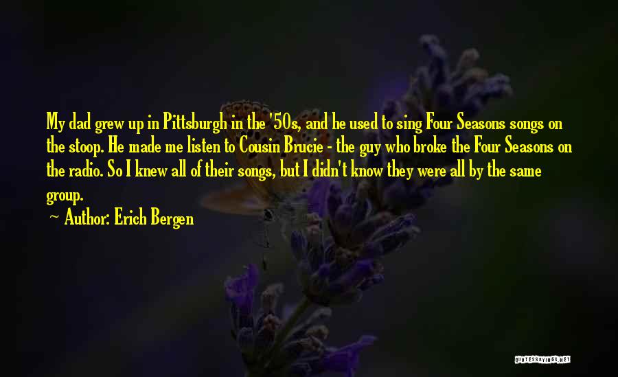 Erich Bergen Quotes: My Dad Grew Up In Pittsburgh In The '50s, And He Used To Sing Four Seasons Songs On The Stoop.