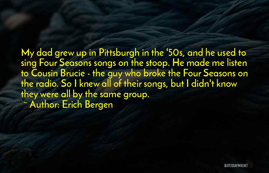 Erich Bergen Quotes: My Dad Grew Up In Pittsburgh In The '50s, And He Used To Sing Four Seasons Songs On The Stoop.