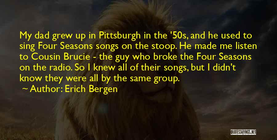 Erich Bergen Quotes: My Dad Grew Up In Pittsburgh In The '50s, And He Used To Sing Four Seasons Songs On The Stoop.