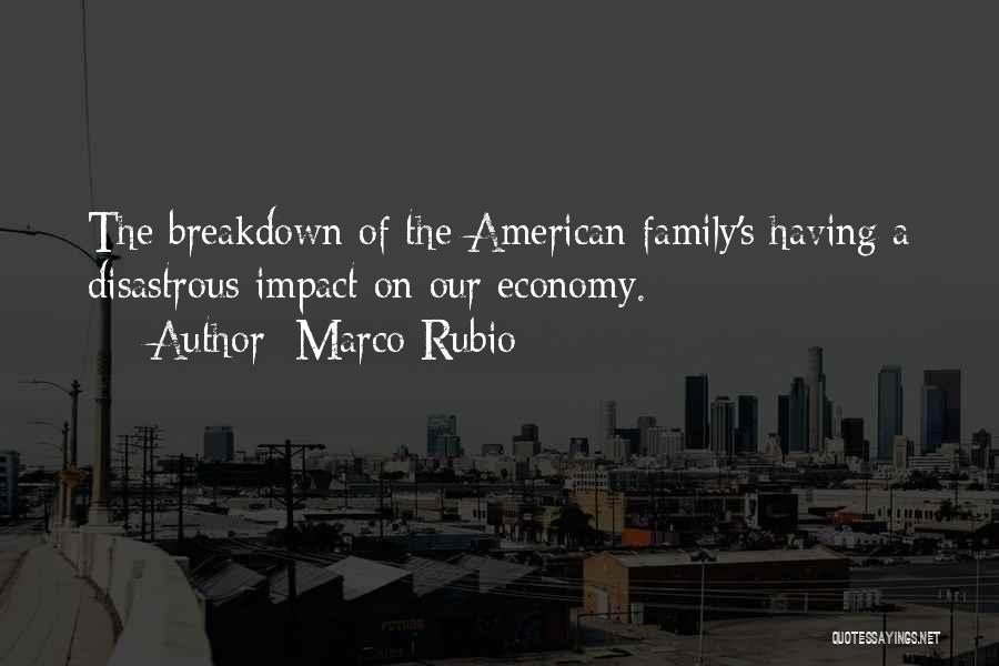 Marco Rubio Quotes: The Breakdown Of The American Family's Having A Disastrous Impact On Our Economy.