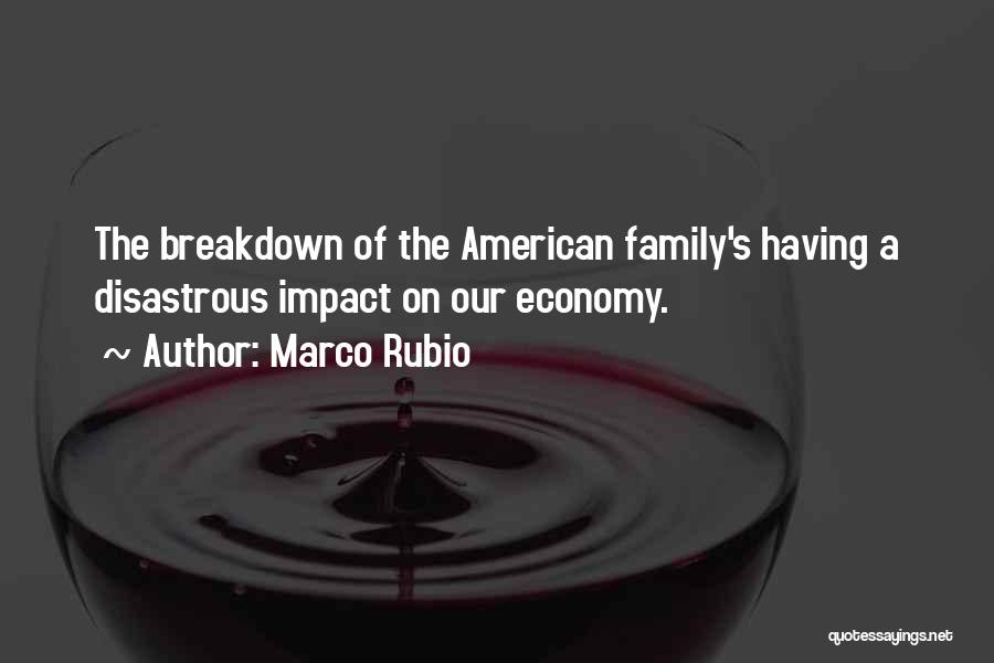 Marco Rubio Quotes: The Breakdown Of The American Family's Having A Disastrous Impact On Our Economy.