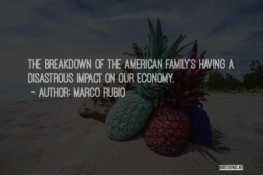 Marco Rubio Quotes: The Breakdown Of The American Family's Having A Disastrous Impact On Our Economy.