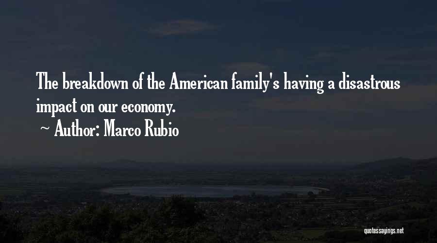 Marco Rubio Quotes: The Breakdown Of The American Family's Having A Disastrous Impact On Our Economy.