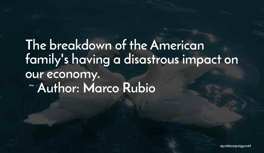 Marco Rubio Quotes: The Breakdown Of The American Family's Having A Disastrous Impact On Our Economy.