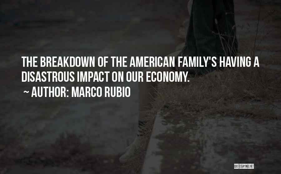 Marco Rubio Quotes: The Breakdown Of The American Family's Having A Disastrous Impact On Our Economy.