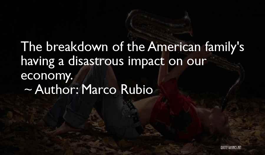 Marco Rubio Quotes: The Breakdown Of The American Family's Having A Disastrous Impact On Our Economy.