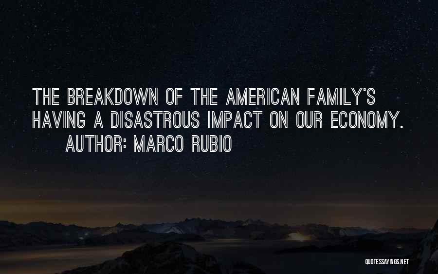 Marco Rubio Quotes: The Breakdown Of The American Family's Having A Disastrous Impact On Our Economy.