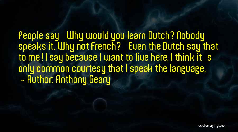 Anthony Geary Quotes: People Say 'why Would You Learn Dutch? Nobody Speaks It. Why Not French?' Even The Dutch Say That To Me!