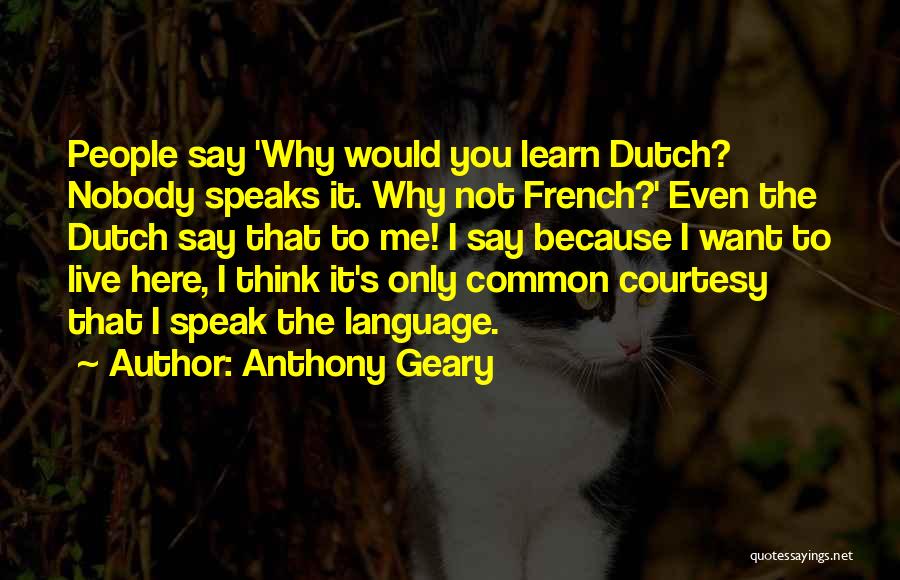 Anthony Geary Quotes: People Say 'why Would You Learn Dutch? Nobody Speaks It. Why Not French?' Even The Dutch Say That To Me!