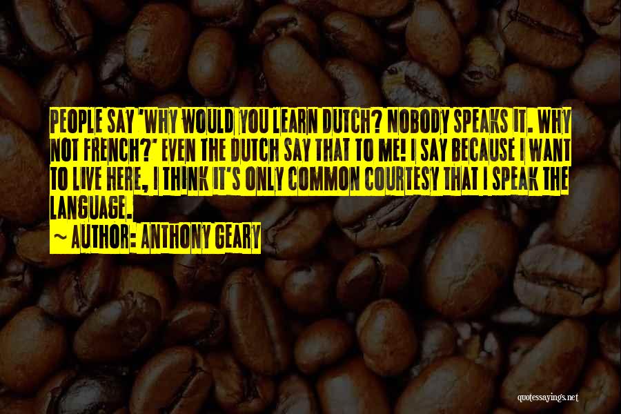 Anthony Geary Quotes: People Say 'why Would You Learn Dutch? Nobody Speaks It. Why Not French?' Even The Dutch Say That To Me!