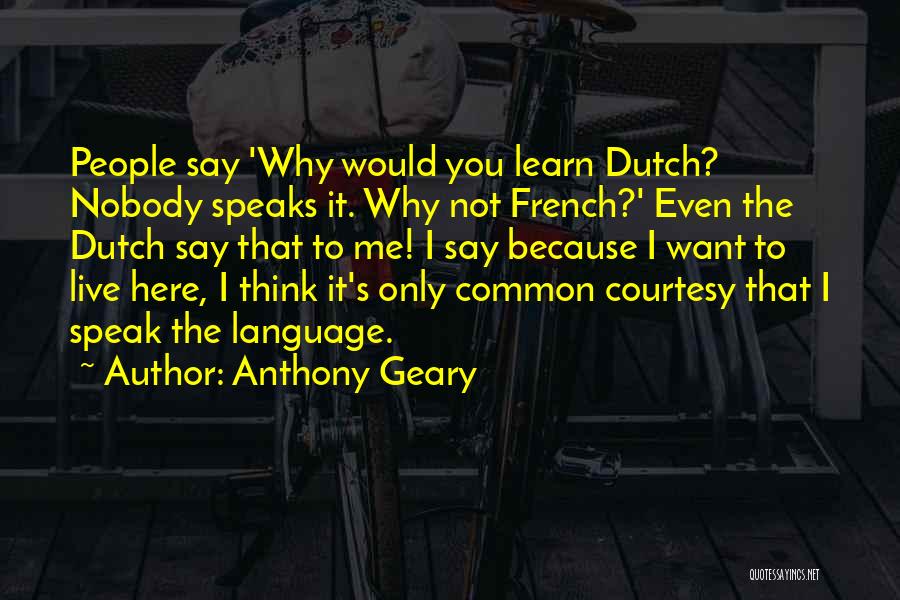 Anthony Geary Quotes: People Say 'why Would You Learn Dutch? Nobody Speaks It. Why Not French?' Even The Dutch Say That To Me!