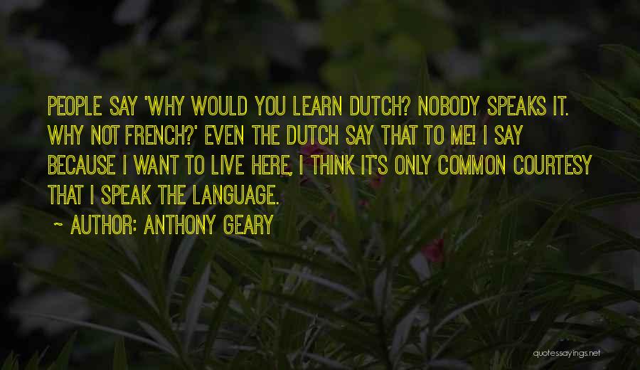 Anthony Geary Quotes: People Say 'why Would You Learn Dutch? Nobody Speaks It. Why Not French?' Even The Dutch Say That To Me!