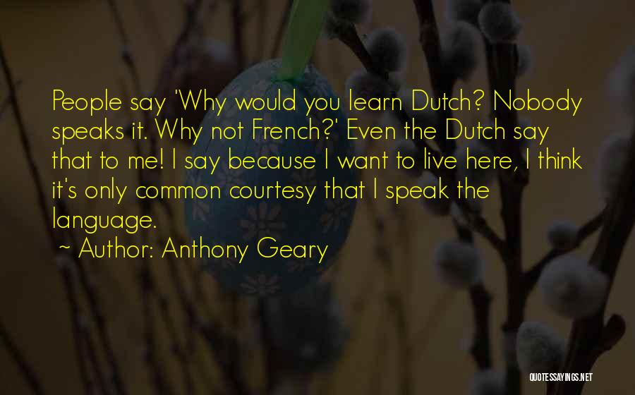 Anthony Geary Quotes: People Say 'why Would You Learn Dutch? Nobody Speaks It. Why Not French?' Even The Dutch Say That To Me!