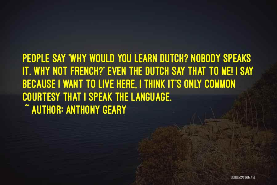 Anthony Geary Quotes: People Say 'why Would You Learn Dutch? Nobody Speaks It. Why Not French?' Even The Dutch Say That To Me!