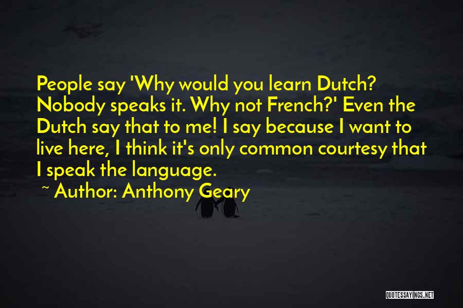 Anthony Geary Quotes: People Say 'why Would You Learn Dutch? Nobody Speaks It. Why Not French?' Even The Dutch Say That To Me!