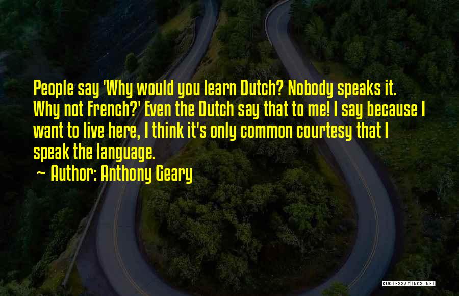 Anthony Geary Quotes: People Say 'why Would You Learn Dutch? Nobody Speaks It. Why Not French?' Even The Dutch Say That To Me!