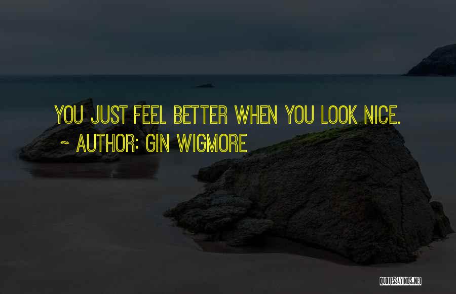 Gin Wigmore Quotes: You Just Feel Better When You Look Nice.