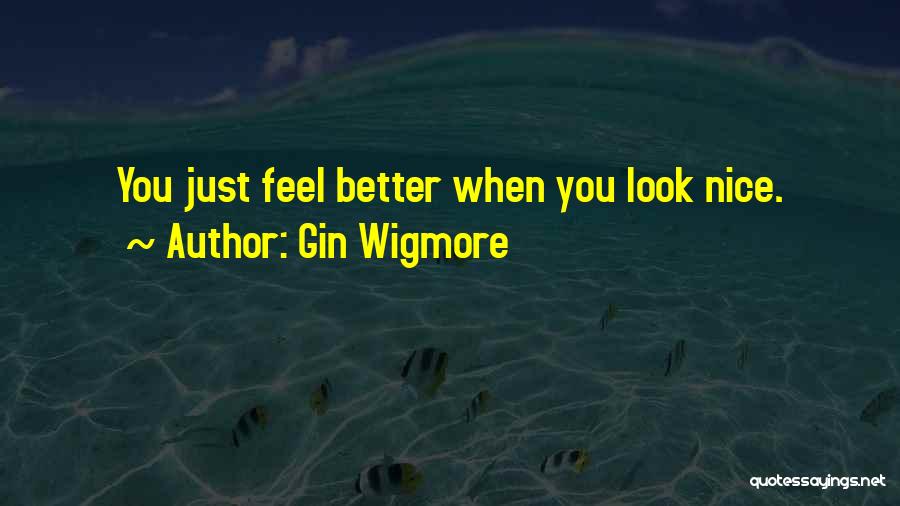 Gin Wigmore Quotes: You Just Feel Better When You Look Nice.