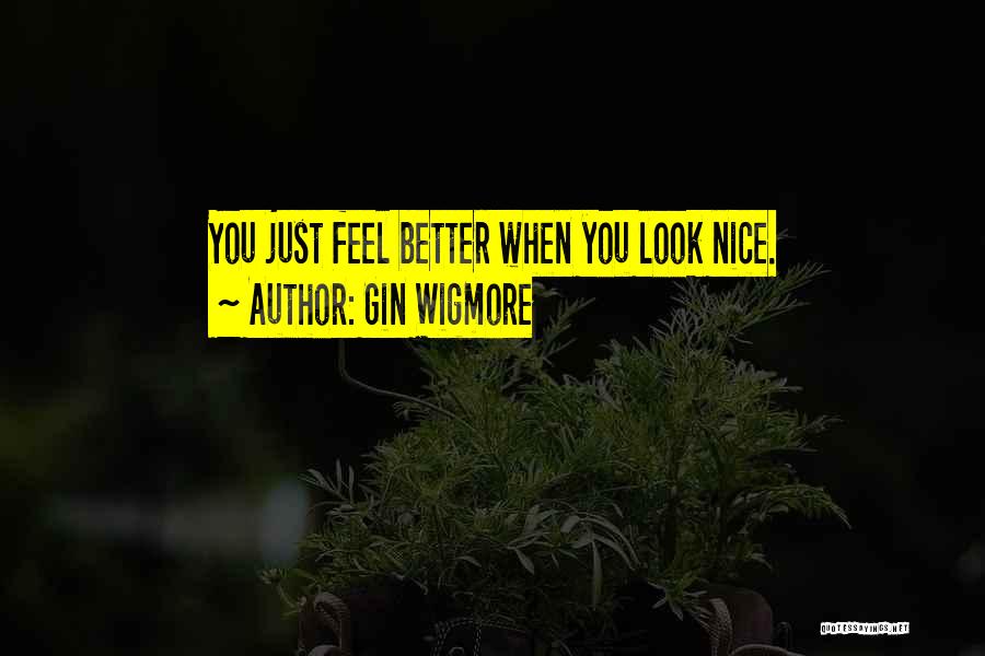 Gin Wigmore Quotes: You Just Feel Better When You Look Nice.