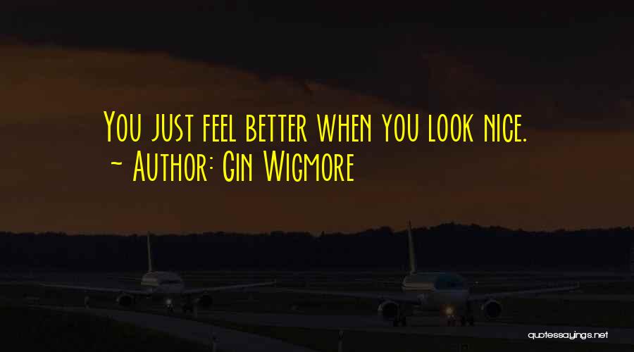 Gin Wigmore Quotes: You Just Feel Better When You Look Nice.