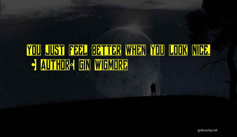 Gin Wigmore Quotes: You Just Feel Better When You Look Nice.