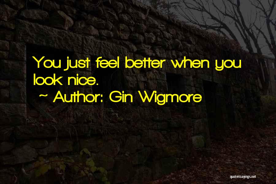 Gin Wigmore Quotes: You Just Feel Better When You Look Nice.