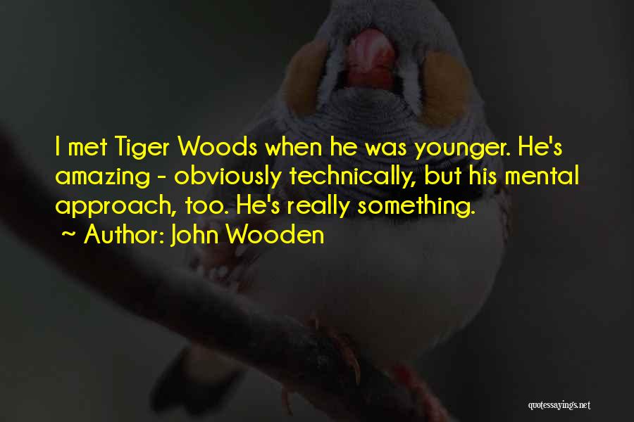 John Wooden Quotes: I Met Tiger Woods When He Was Younger. He's Amazing - Obviously Technically, But His Mental Approach, Too. He's Really