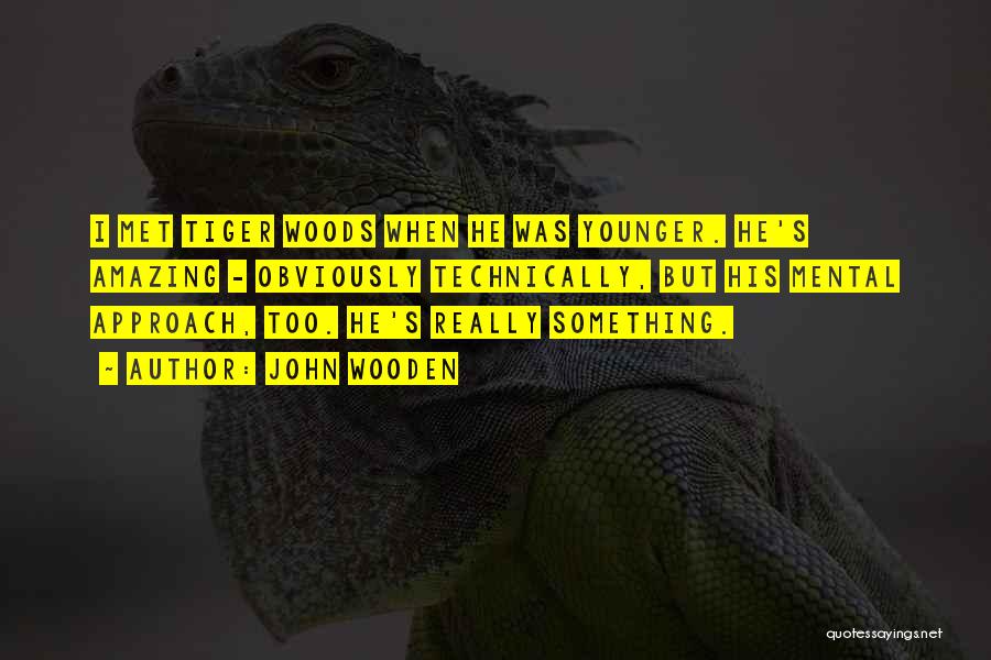 John Wooden Quotes: I Met Tiger Woods When He Was Younger. He's Amazing - Obviously Technically, But His Mental Approach, Too. He's Really