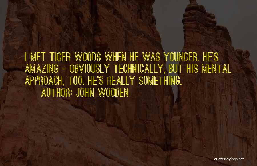 John Wooden Quotes: I Met Tiger Woods When He Was Younger. He's Amazing - Obviously Technically, But His Mental Approach, Too. He's Really