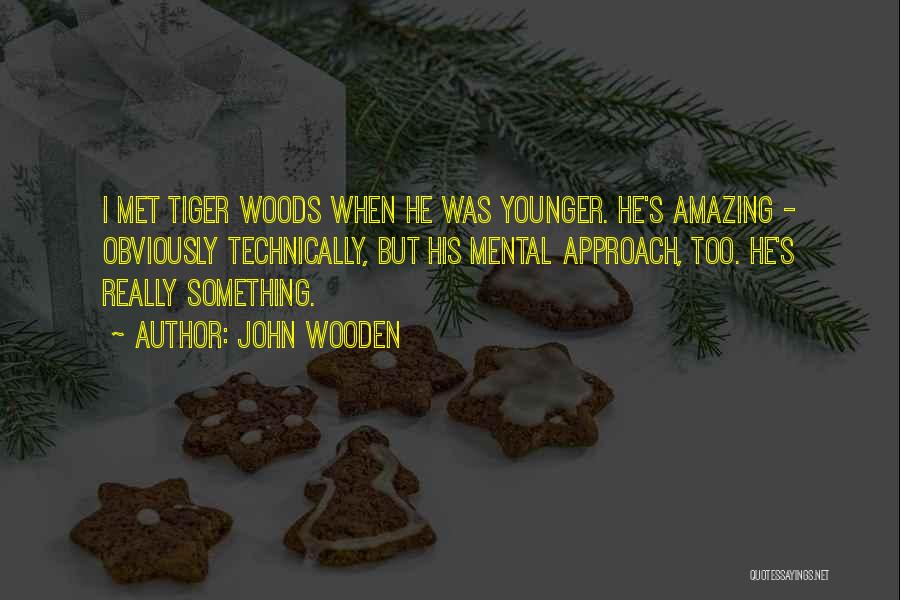 John Wooden Quotes: I Met Tiger Woods When He Was Younger. He's Amazing - Obviously Technically, But His Mental Approach, Too. He's Really