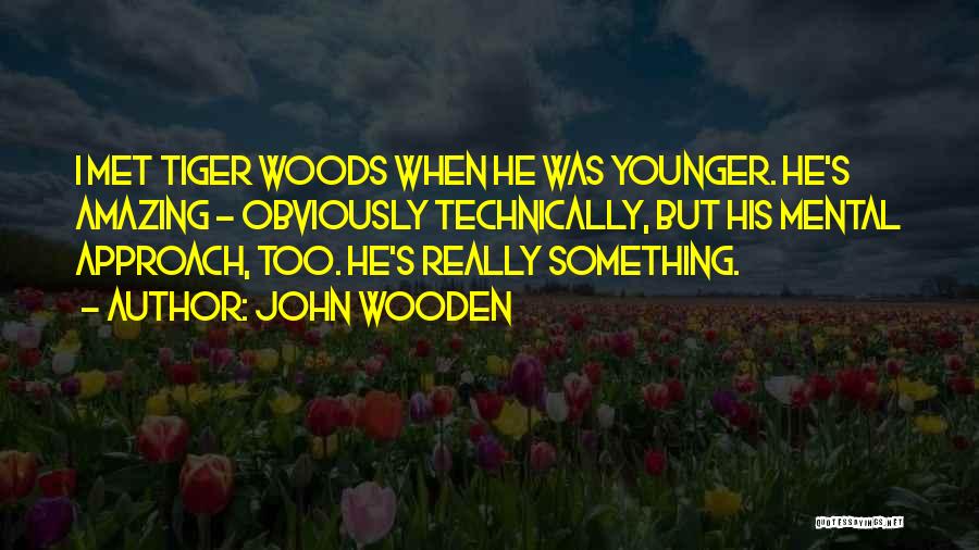 John Wooden Quotes: I Met Tiger Woods When He Was Younger. He's Amazing - Obviously Technically, But His Mental Approach, Too. He's Really