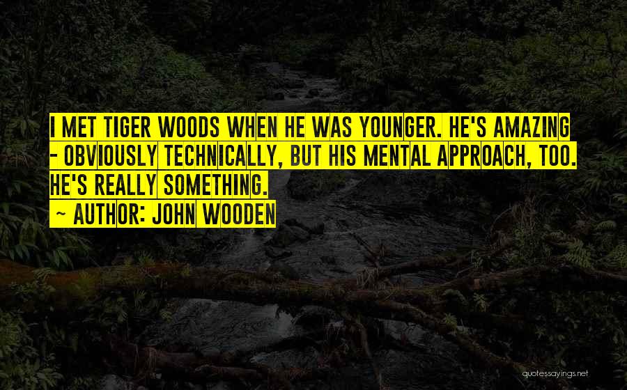 John Wooden Quotes: I Met Tiger Woods When He Was Younger. He's Amazing - Obviously Technically, But His Mental Approach, Too. He's Really