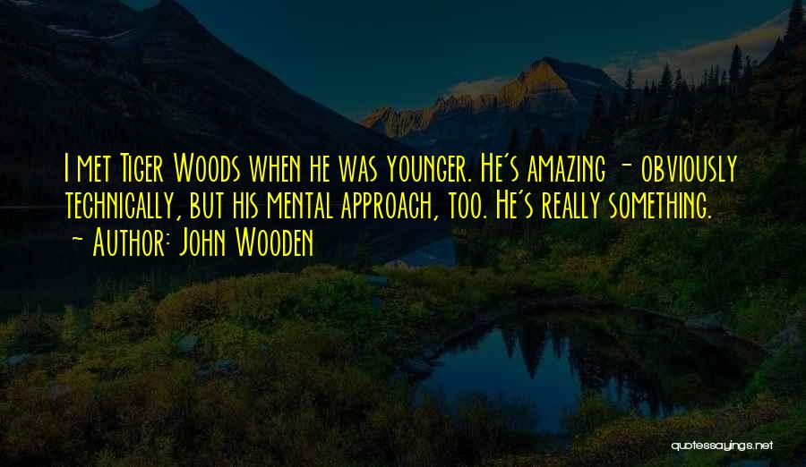 John Wooden Quotes: I Met Tiger Woods When He Was Younger. He's Amazing - Obviously Technically, But His Mental Approach, Too. He's Really