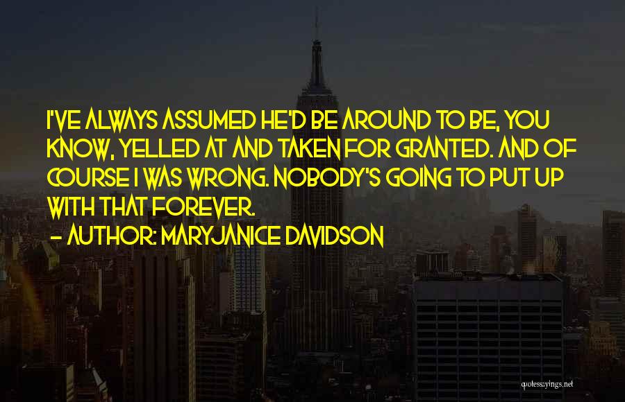 MaryJanice Davidson Quotes: I've Always Assumed He'd Be Around To Be, You Know, Yelled At And Taken For Granted. And Of Course I