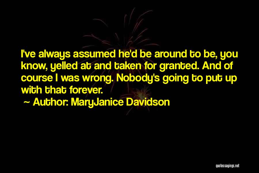 MaryJanice Davidson Quotes: I've Always Assumed He'd Be Around To Be, You Know, Yelled At And Taken For Granted. And Of Course I