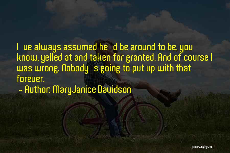 MaryJanice Davidson Quotes: I've Always Assumed He'd Be Around To Be, You Know, Yelled At And Taken For Granted. And Of Course I